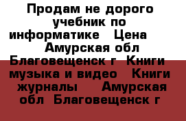 Продам не дорого учебник по информатике › Цена ­ 300 - Амурская обл., Благовещенск г. Книги, музыка и видео » Книги, журналы   . Амурская обл.,Благовещенск г.